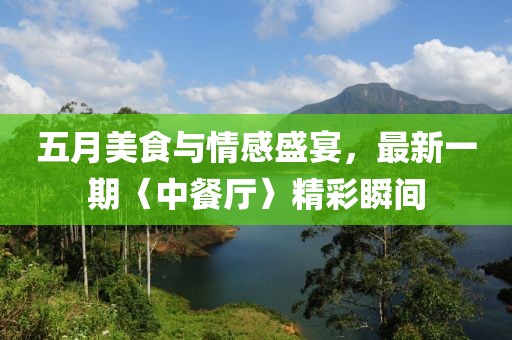 五月美食與情感盛宴，最新一期〈中餐廳〉精彩瞬間