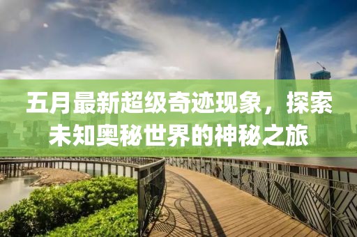 五月最新超級奇跡現(xiàn)象，探索未知奧秘世界的神秘之旅