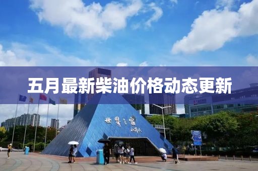五月最新柴油價格動態(tài)更新