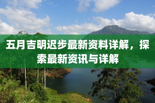 五月吉明遲步最新資料詳解，探索最新資訊與詳解