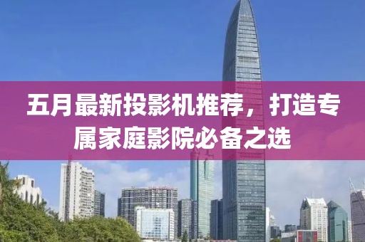 五月最新投影機推薦，打造專屬家庭影院必備之選