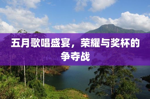 五月歌唱盛宴，榮耀與獎杯的爭奪戰(zhàn)