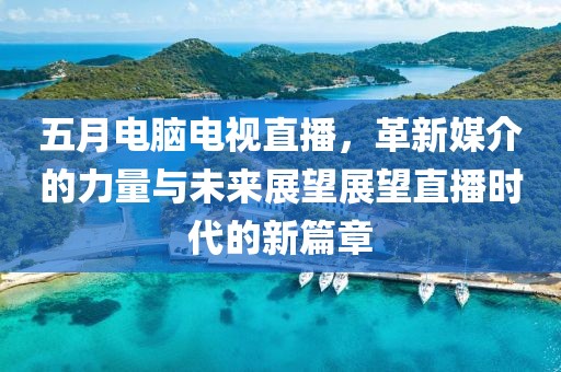 五月電腦電視直播，革新媒介的力量與未來展望展望直播時代的新篇章