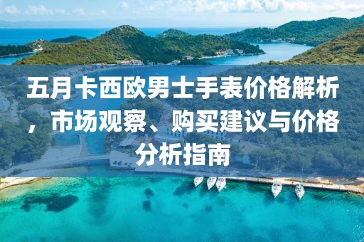 五月卡西歐男士手表價(jià)格解析，市場(chǎng)觀察、購(gòu)買建議與價(jià)格分析指南