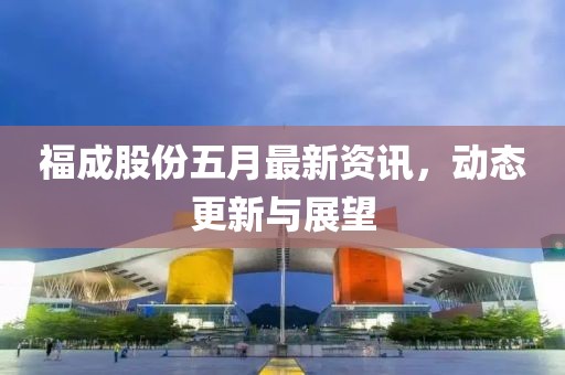 福成股份五月最新資訊，動態(tài)更新與展望