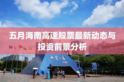 五月海南高速股票最新動態(tài)與投資前景分析
