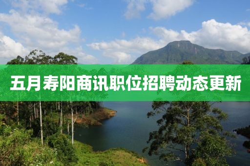 五月壽陽(yáng)商訊職位招聘動(dòng)態(tài)更新