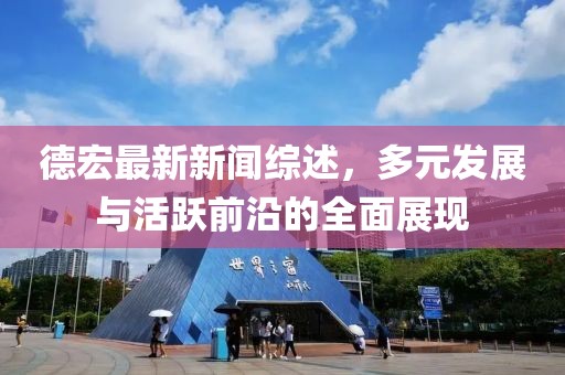 德宏最新新聞綜述，多元發(fā)展與活躍前沿的全面展現(xiàn)