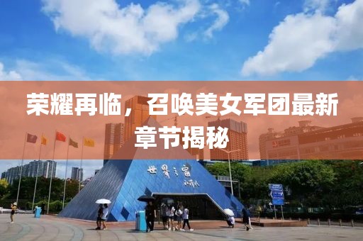榮耀再臨，召喚美女軍團(tuán)最新章節(jié)揭秘