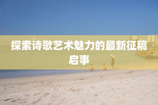 探索詩(shī)歌藝術(shù)魅力的最新征稿啟事