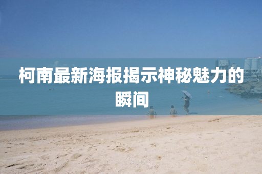 柯南最新海報揭示神秘魅力的瞬間