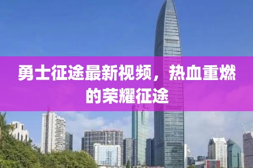 勇士征途最新視頻，熱血重燃的榮耀征途
