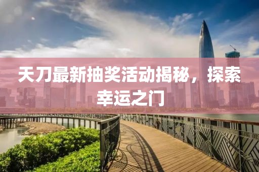 天刀最新抽獎活動揭秘，探索幸運(yùn)之門