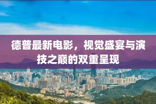 德普最新電影，視覺盛宴與演技之巔的雙重呈現(xiàn)