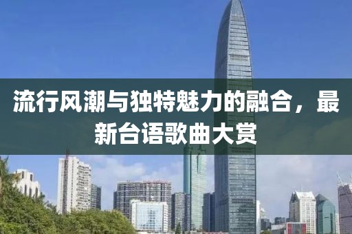 流行風(fēng)潮與獨(dú)特魅力的融合，最新臺(tái)語(yǔ)歌曲大賞