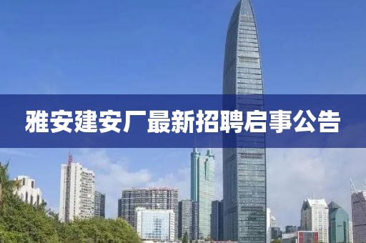 雅安建安廠最新招聘啟事公告