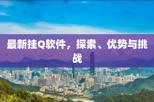 最新掛Q軟件，探索、優(yōu)勢與挑戰(zhàn)