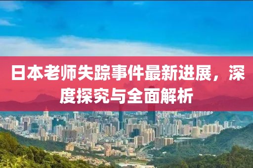 日本老師失蹤事件最新進(jìn)展，深度探究與全面解析