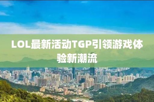 LOL最新活動(dòng)TGP引領(lǐng)游戲體驗(yàn)新潮流