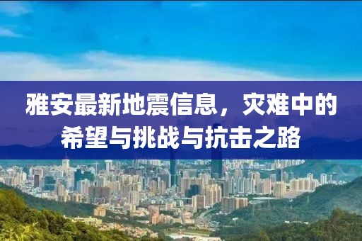 雅安最新地震信息，災難中的希望與挑戰(zhàn)與抗擊之路