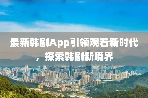 最新韓劇App引領觀看新時代，探索韓劇新境界