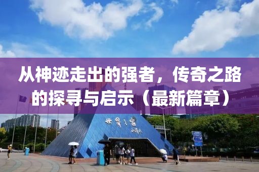 從神跡走出的強者，傳奇之路的探尋與啟示（最新篇章）