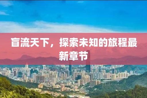 盲流天下，探索未知的旅程最新章節(jié)