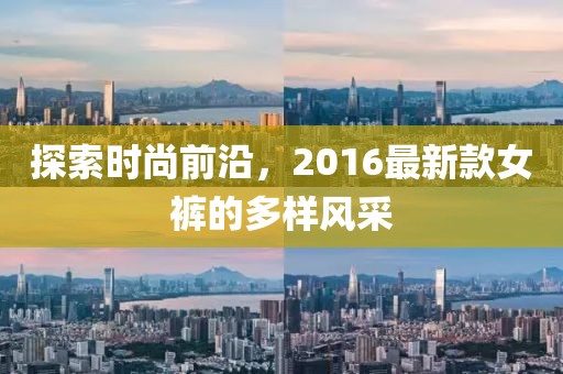 探索時(shí)尚前沿，2016最新款女褲的多樣風(fēng)采