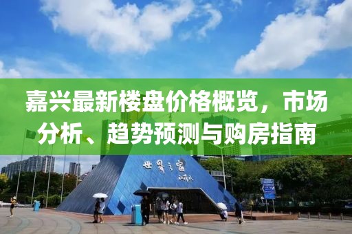 嘉興最新樓盤價格概覽，市場分析、趨勢預(yù)測與購房指南