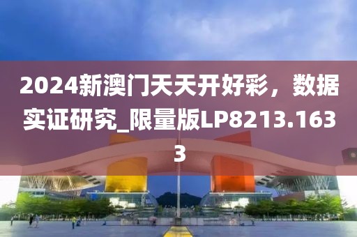 2024新澳門天天開好彩，數(shù)據(jù)實證研究_限量版LP8213.1633