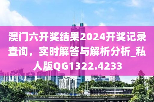 澳門六開獎(jiǎng)結(jié)果2024開獎(jiǎng)記錄查詢，實(shí)時(shí)解答與解析分析_私人版QG1322.4233