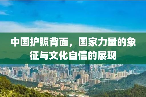 中國(guó)護(hù)照背面，國(guó)家力量的象征與文化自信的展現(xiàn)