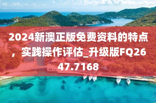 2024新澳正版免費(fèi)資料的特點(diǎn)，實(shí)踐操作評(píng)估_升級(jí)版FQ2647.7168