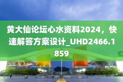 黃大仙論壇心水資料2024，快速解答方案設(shè)計(jì)_UHD2466.1859
