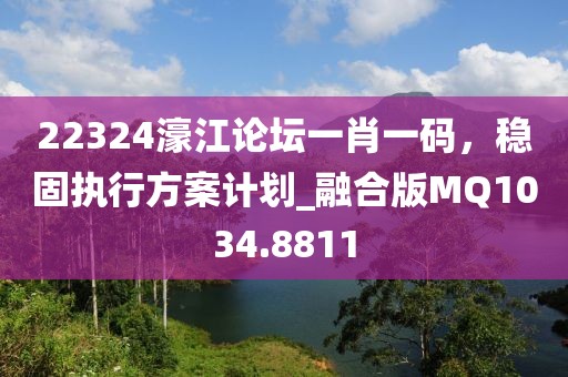22324濠江論壇一肖一碼，穩(wěn)固執(zhí)行方案計(jì)劃_融合版MQ1034.8811