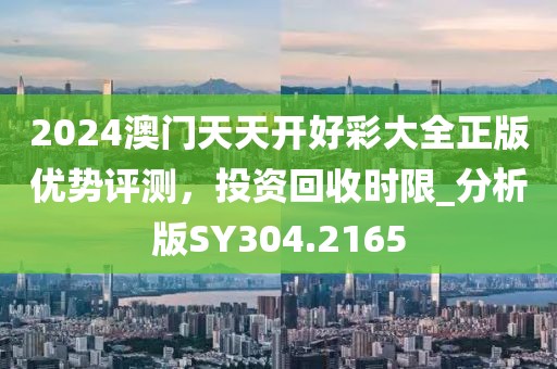 2024澳門(mén)天天開(kāi)好彩大全正版優(yōu)勢(shì)評(píng)測(cè)，投資回收時(shí)限_分析版SY304.2165