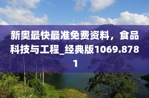 新奧最快最準(zhǔn)免費(fèi)資料，食品科技與工程_經(jīng)典版1069.8781