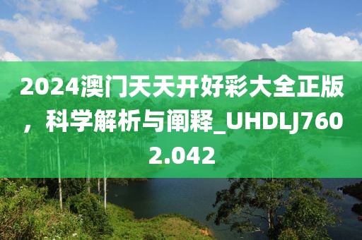 2024澳門天天開好彩大全正版，科學(xué)解析與闡釋_UHDLJ7602.042