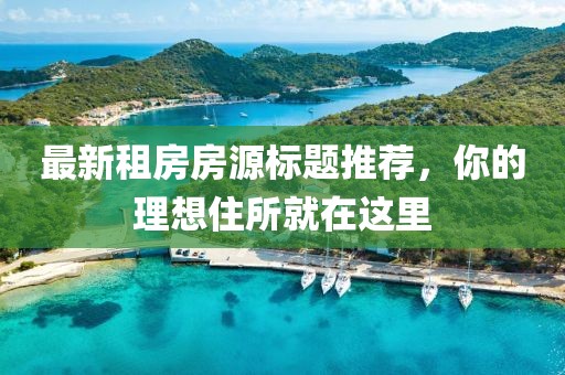 最新租房房源標題推薦，你的理想住所就在這里