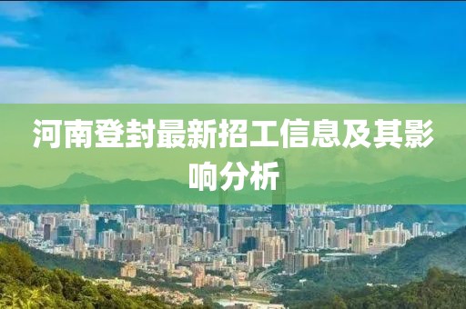 河南登封最新招工信息及其影響分析
