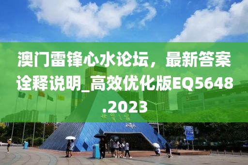 澳門雷鋒心水論壇，最新答案詮釋說明_高效優(yōu)化版EQ5648.2023