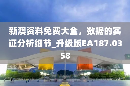 新澳資料免費(fèi)大全，數(shù)據(jù)的實(shí)證分析細(xì)節(jié)_升級(jí)版EA187.0358