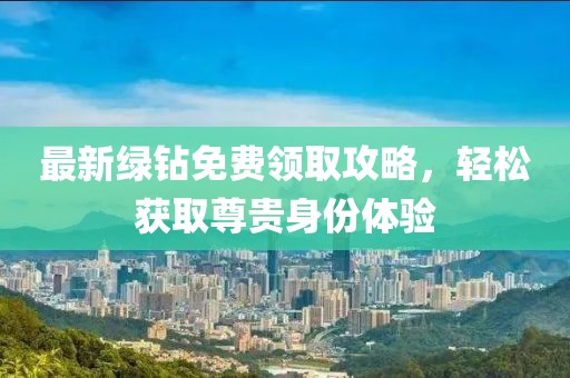最新綠鉆免費領(lǐng)取攻略，輕松獲取尊貴身份體驗