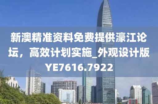 新澳精準(zhǔn)資料免費(fèi)提供濠江論壇，高效計(jì)劃實(shí)施_外觀設(shè)計(jì)版YE7616.7922