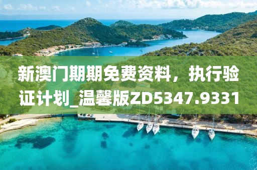 新澳門期期免費資料，執(zhí)行驗證計劃_溫馨版ZD5347.9331
