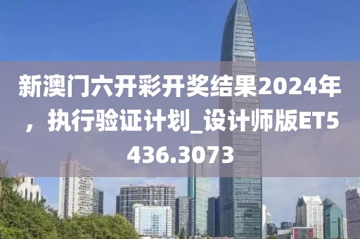 新澳門六開彩開獎結(jié)果2024年，執(zhí)行驗證計劃_設計師版ET5436.3073