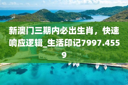 新澳門三期內(nèi)必出生肖，快速響應(yīng)邏輯_生活印記7997.4559
