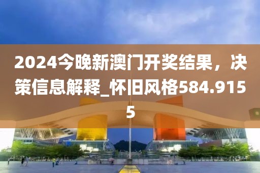 2024今晚新澳門開獎結(jié)果，決策信息解釋_懷舊風(fēng)格584.9155