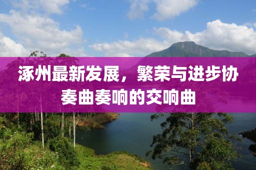 涿州最新發(fā)展，繁榮與進(jìn)步協(xié)奏曲奏響的交響曲