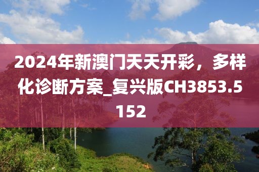 2024年新澳門天天開彩，多樣化診斷方案_復(fù)興版CH3853.5152